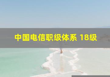 中国电信职级体系 18级